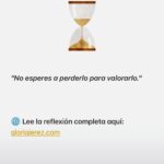 "Aprecia lo que tienes hoy, antes de que sea demasiado tarde."