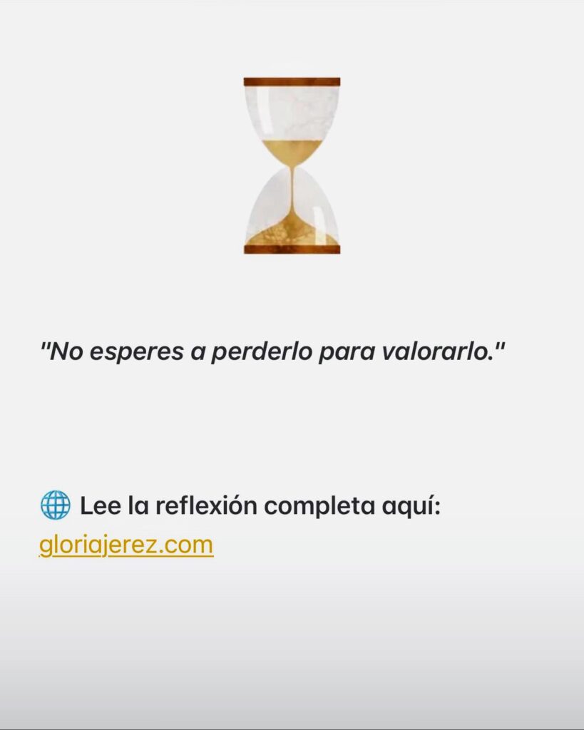 "Aprecia lo que tienes hoy, antes de que sea demasiado tarde."